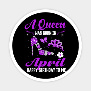 A Queen Was Born In April Happy Birthday To Me Magnet